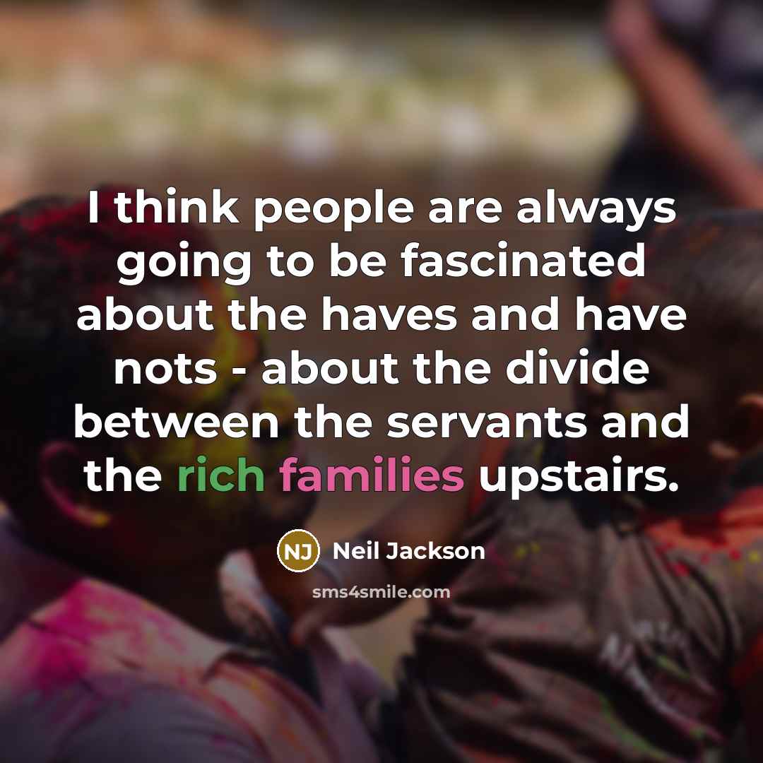 “I think people are always going to be fascinated about the haves and have nots - about the divide between the servants and the rich families upstairs.” quote by Neil Jackson