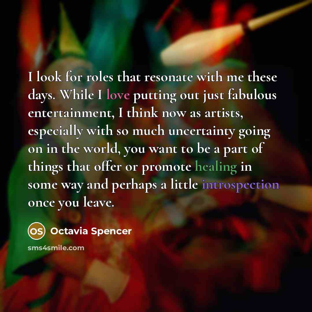 “I look for roles that resonate with me these days. While I love putting out just fabulous entertainment, I think now as artists, especially with so much uncertainty going on in the world, you want to be a part of things that offer or promote healing in some way and perhaps a little introspection…” quote by Octavia Spencer