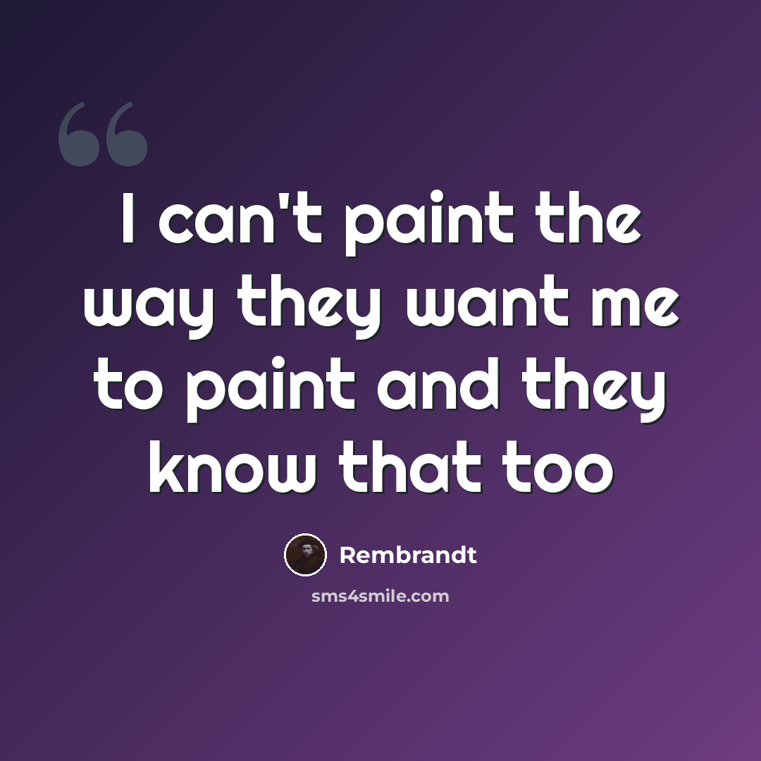 “I can't paint the way they want me to paint and they know that too” quote by Rembrandt
