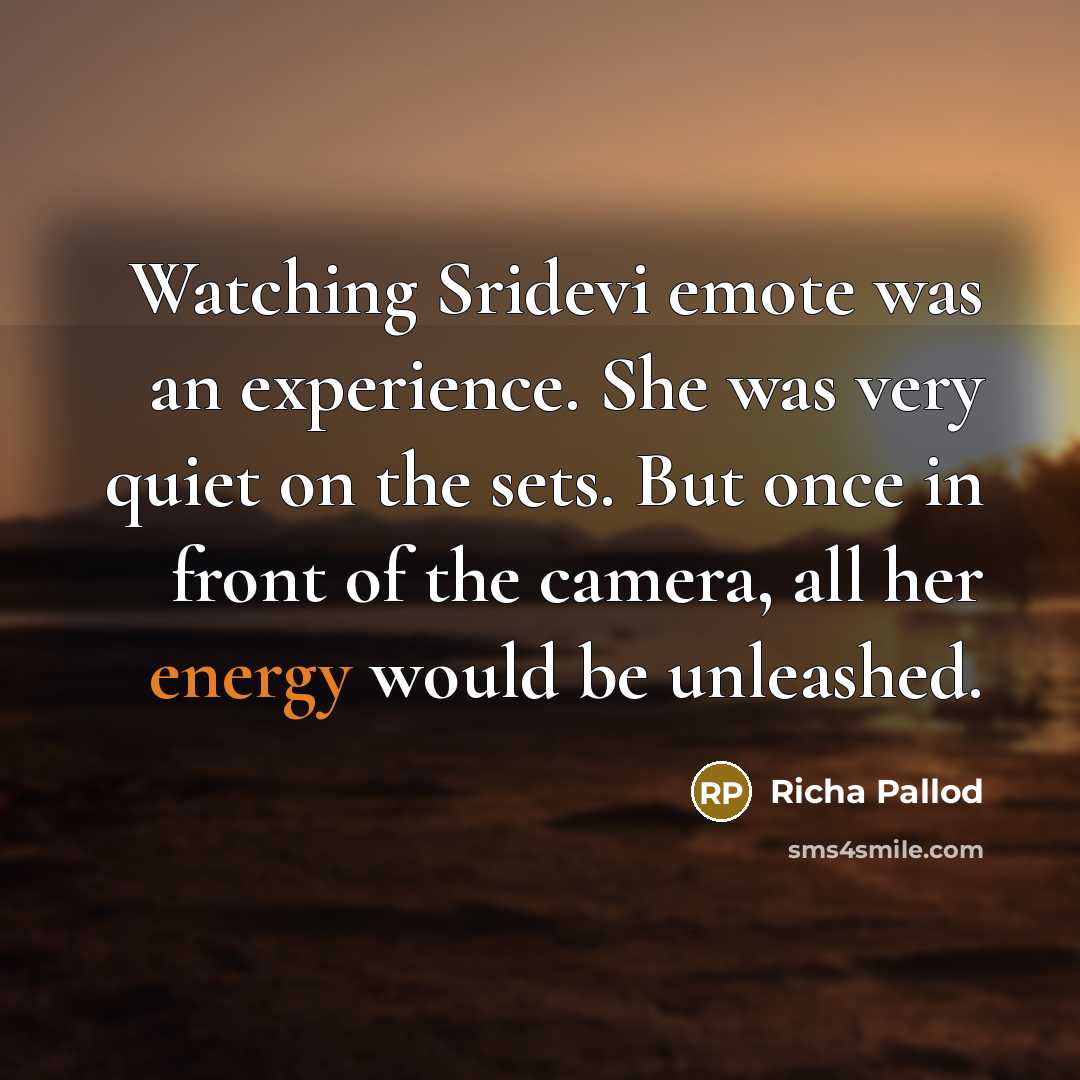“Watching Sridevi emote was an experience. She was very quiet on the sets. But once in front of the camera, all her energy would be unleashed.” quote by Richa Pallod