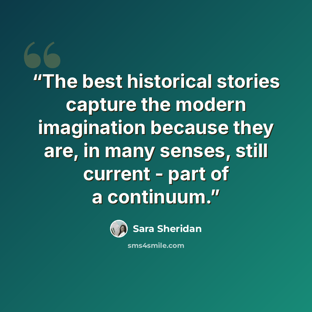 “The best historical stories capture the modern imagination because they are, in many senses, still current - part of a continuum.” quote by Sara Sheridan