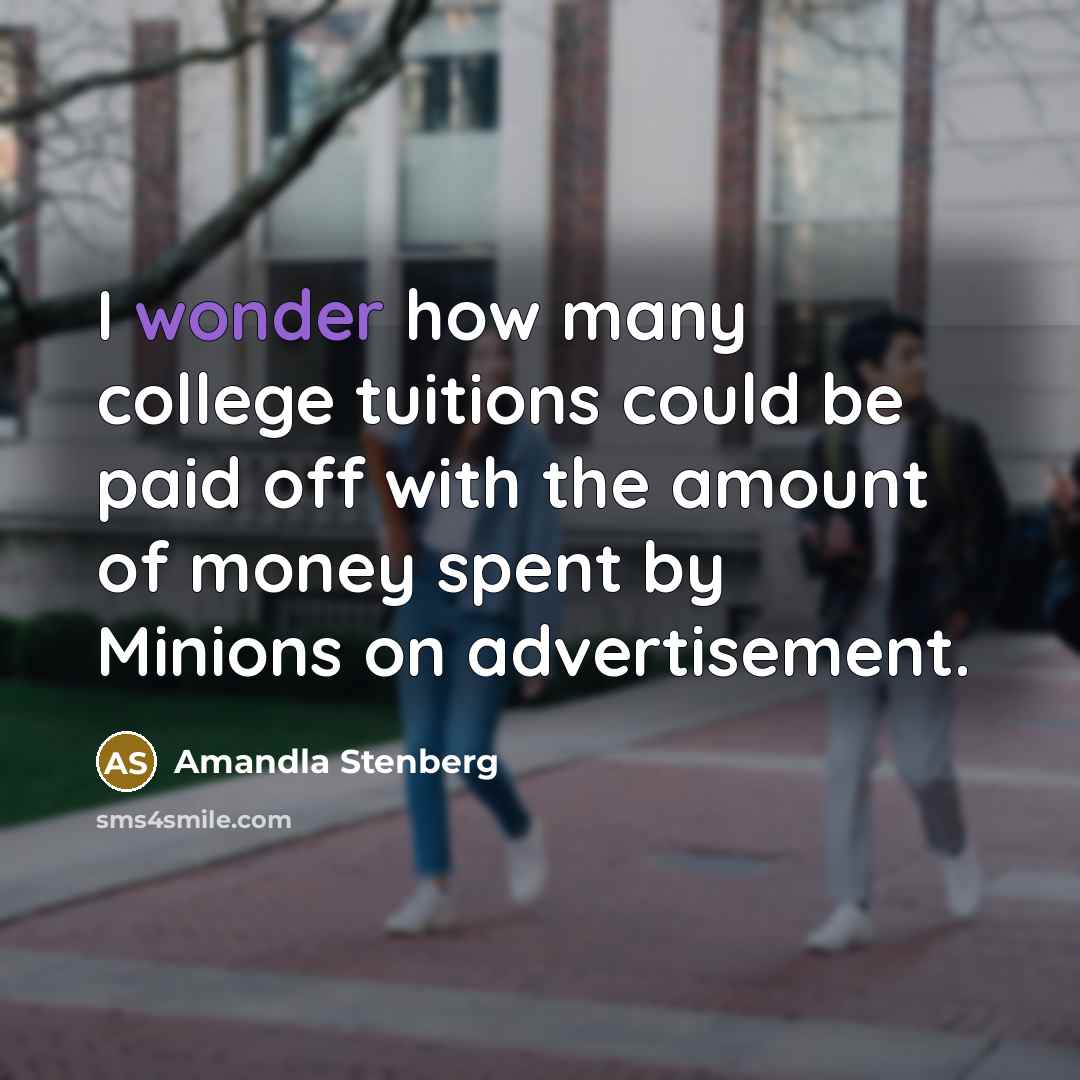 “I wonder how many college tuitions could be paid off with the amount of money spent by Minions on advertisement.” quote by Amandla Stenberg