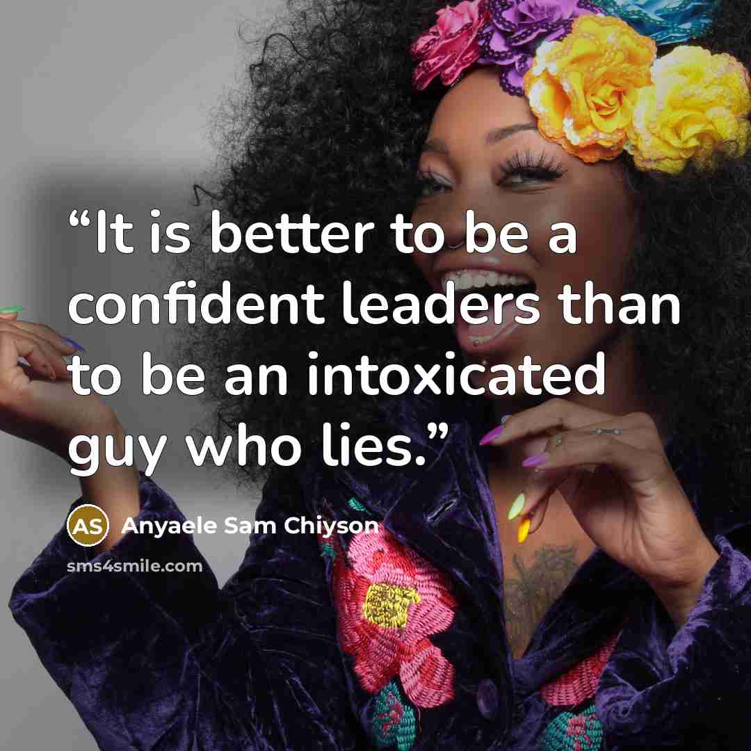 “It is better to be a confident leaders than to be an intoxicated guy who lies.” quote by Anyaele Sam Chiyson
