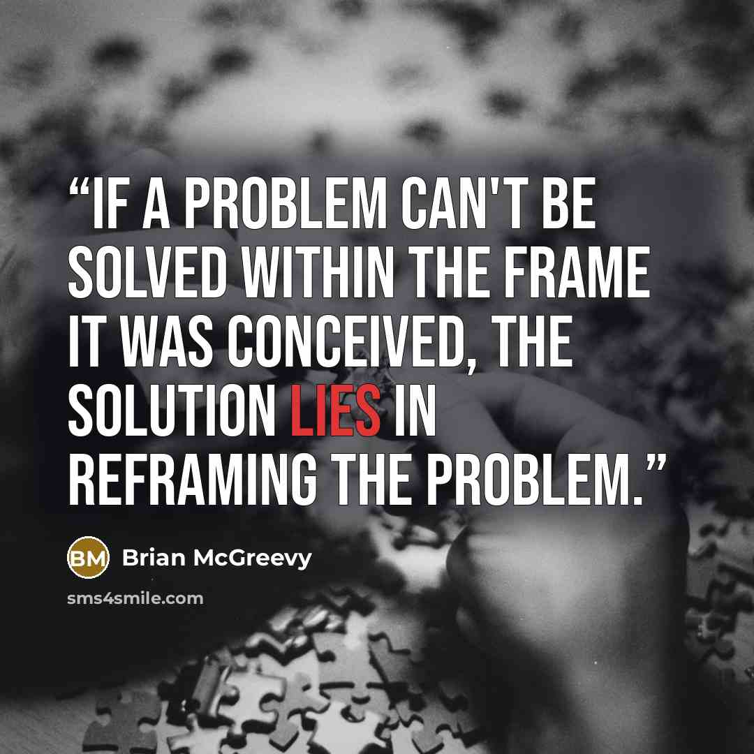 “If a problem can't be solved within the frame it was conceived, the solution lies in reframing the problem.” quote by Brian McGreevy