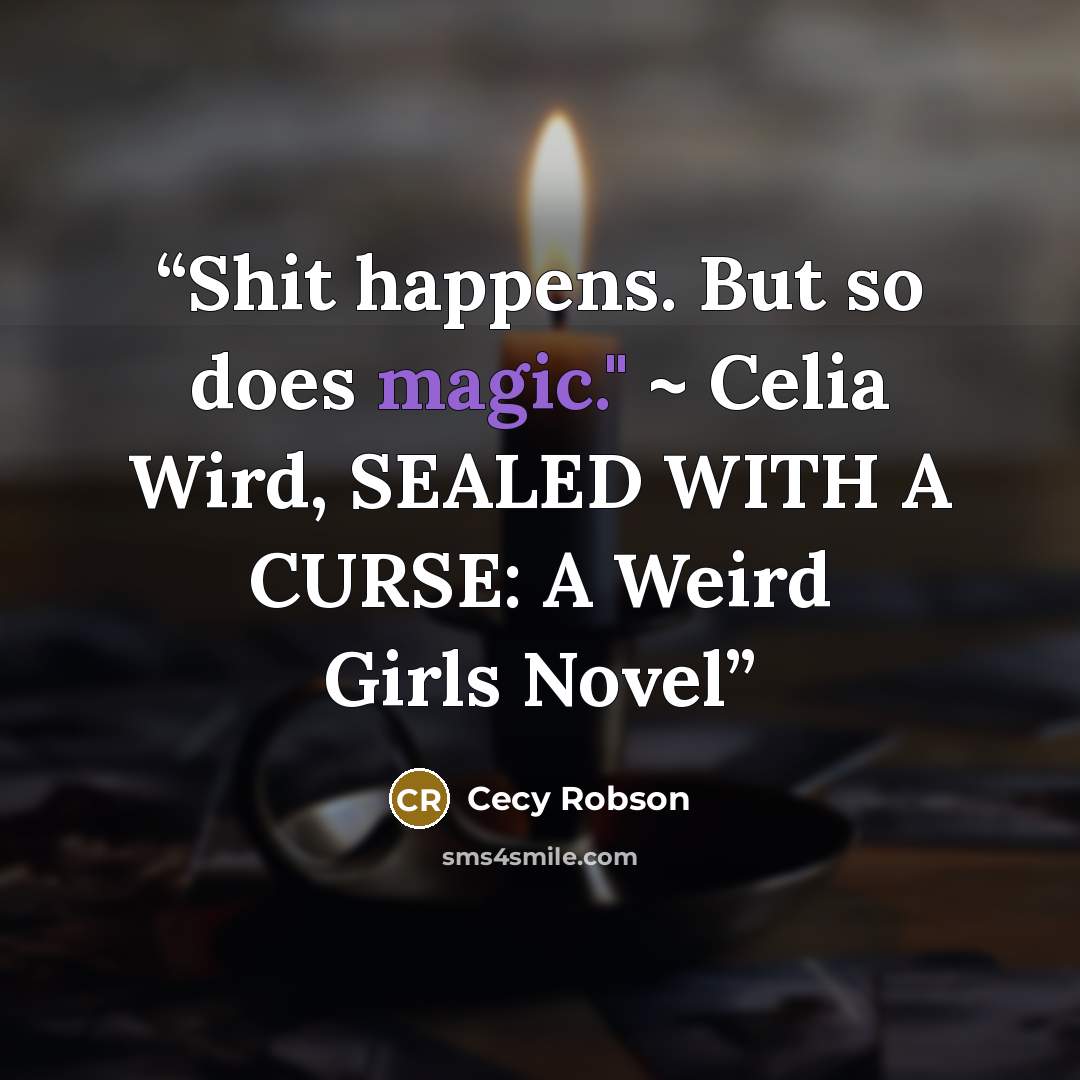 “Shit happens. But so does magic." ~ Celia Wird, SEALED WITH A CURSE: A Weird Girls Novel” quote by Cecy Robson