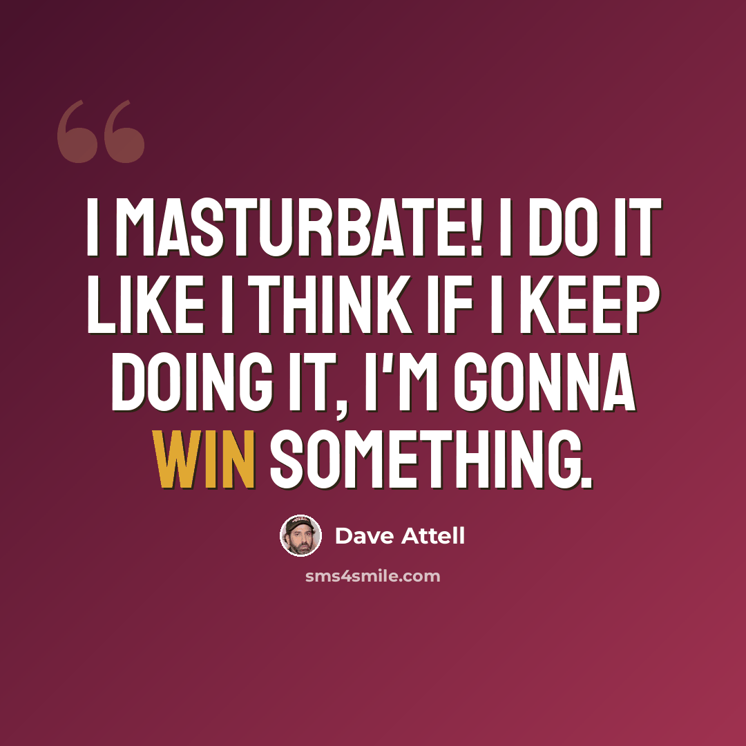 “I masturbate! I do it like I think if I keep doing it, I'm gonna win something.” quote by Dave Attell