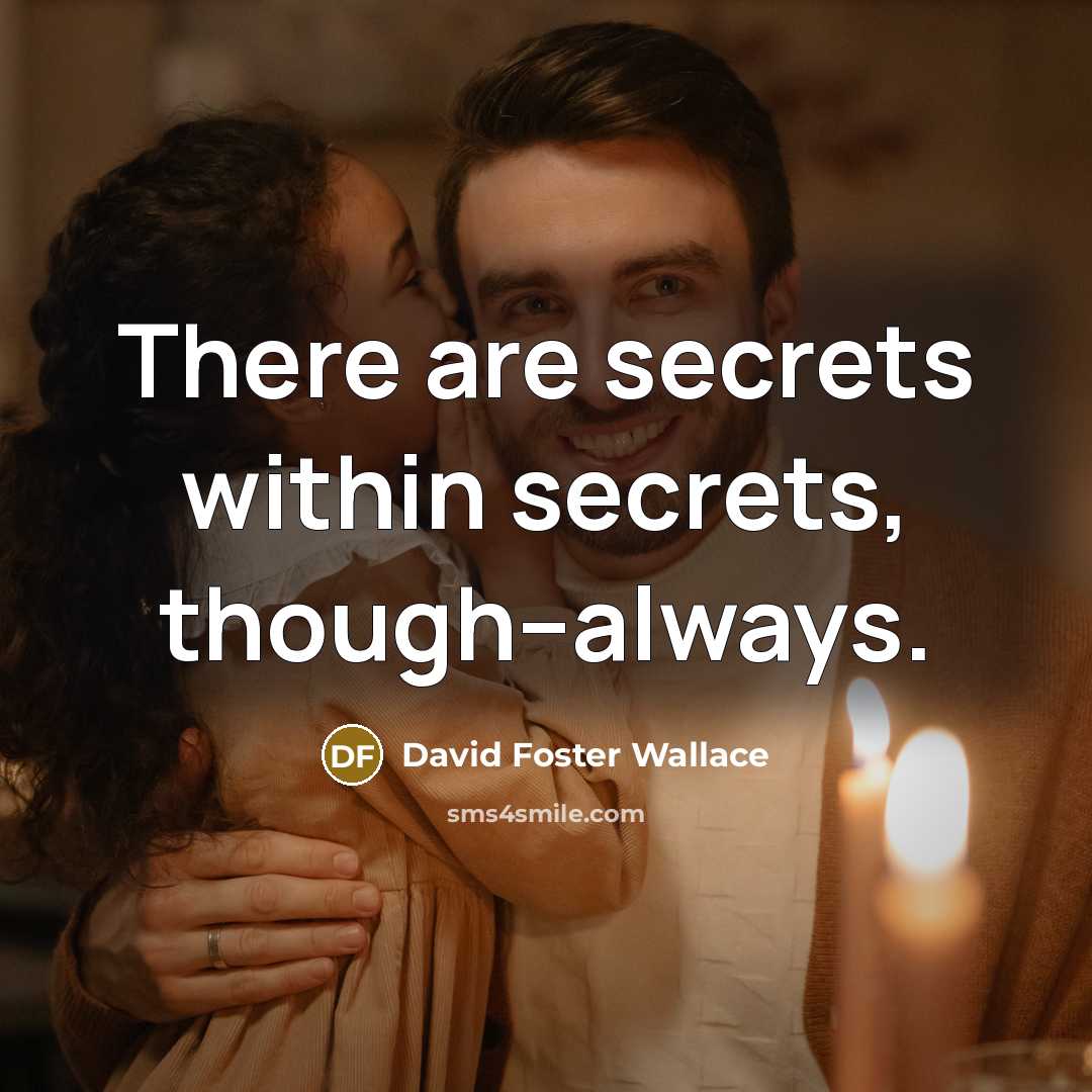 “There are secrets within secrets, though--always.” quote by David Foster Wallace