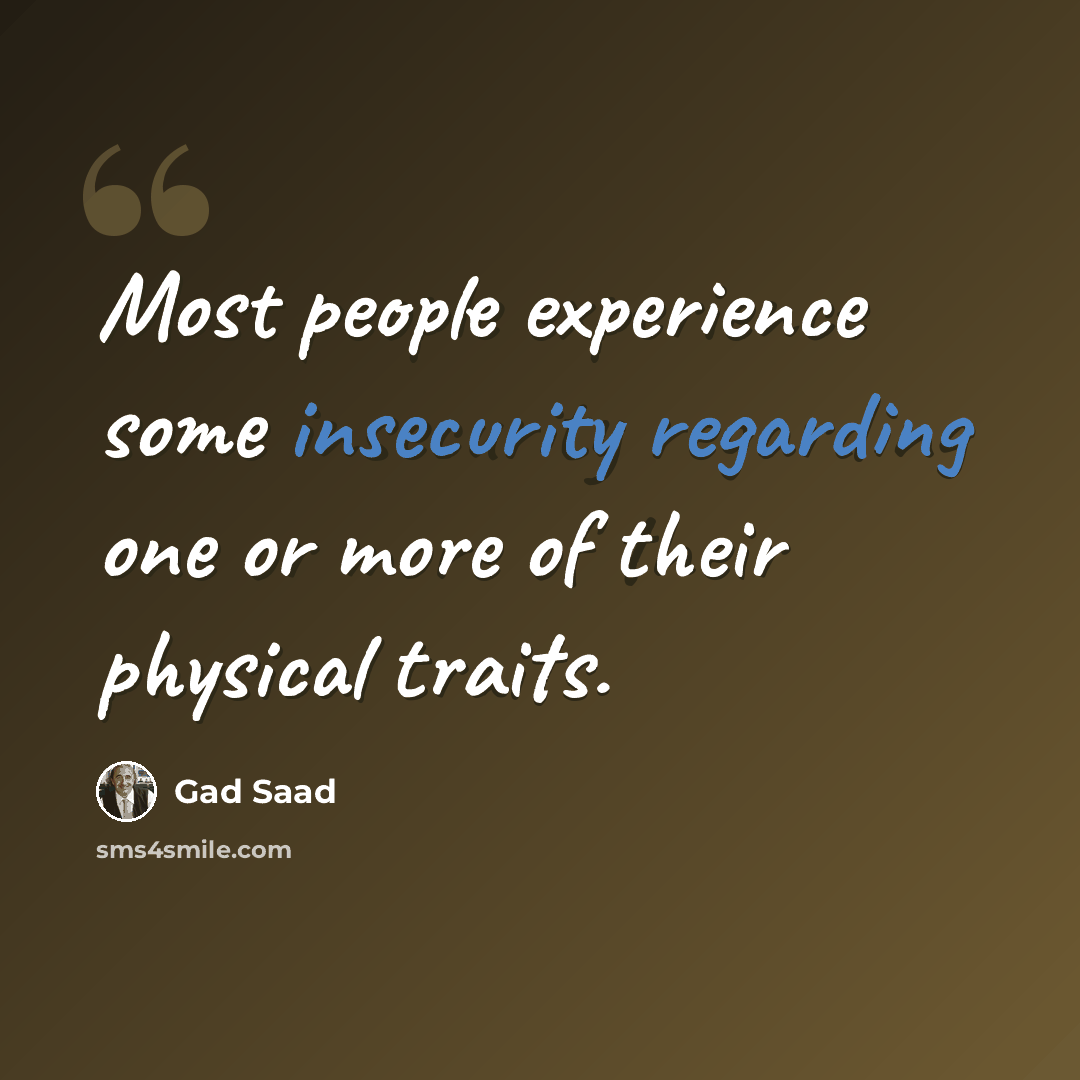 “Most people experience some insecurity regarding one or more of their physical traits.” quote by Gad Saad