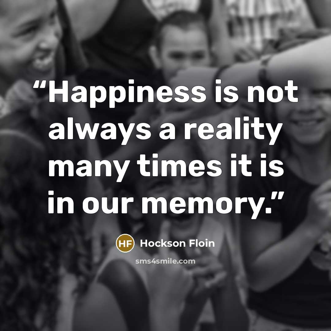 “Happiness is not always a reality many times it is in our memory.” quote by Hockson Floin