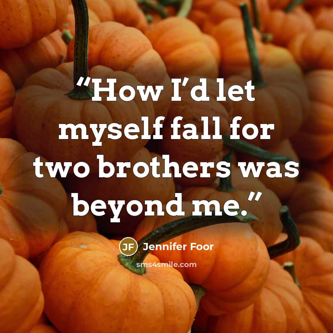“How I’d let myself fall for two brothers was beyond me.” quote by Jennifer Foor