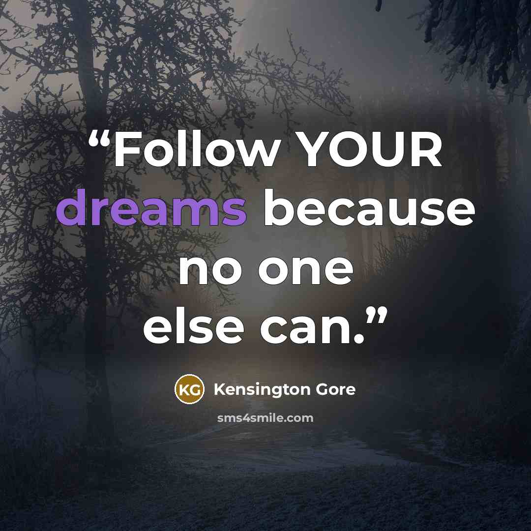 “Follow YOUR dreams because no one else can.” quote by Kensington Gore