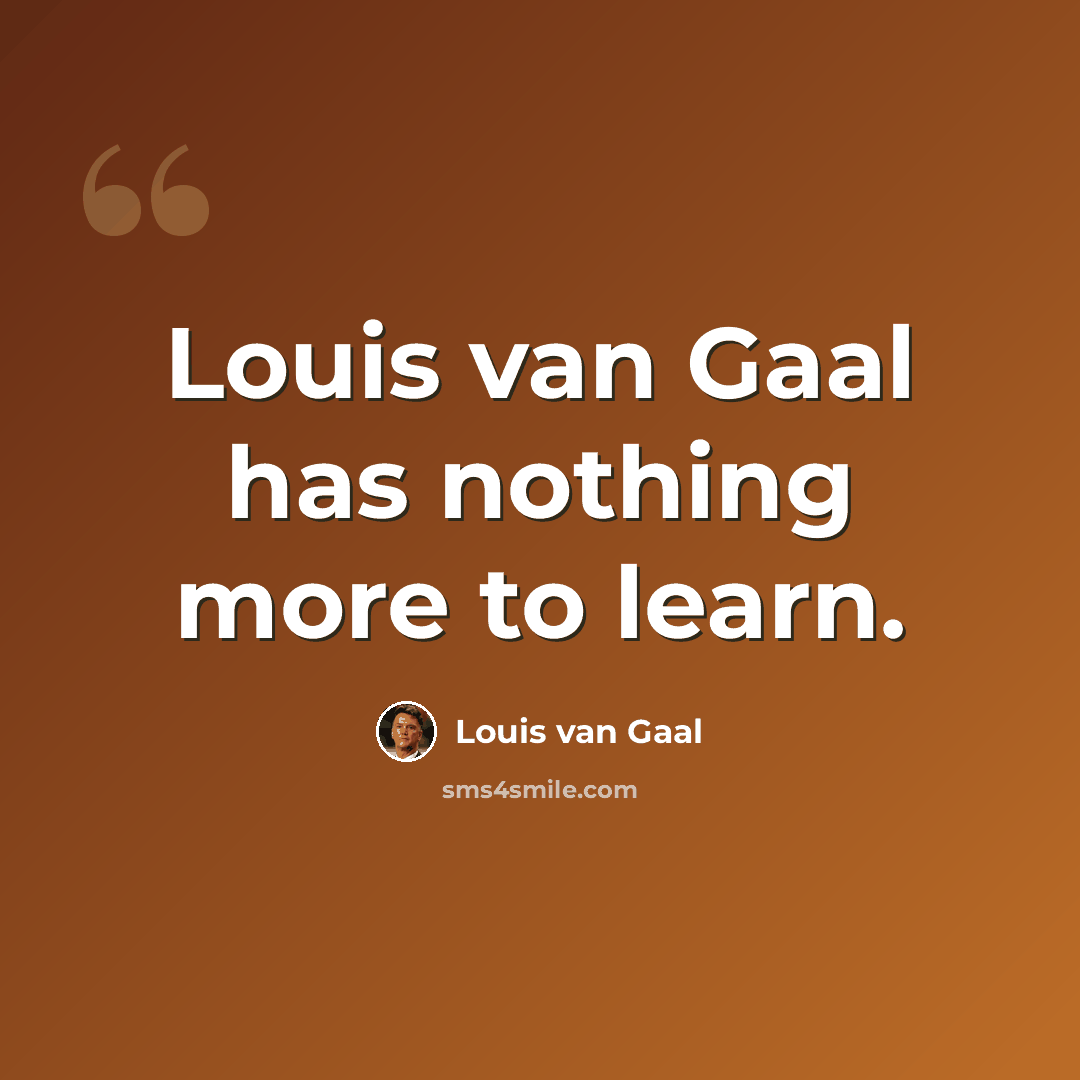 “Louis van Gaal has nothing more to learn.” quote by Louis van Gaal