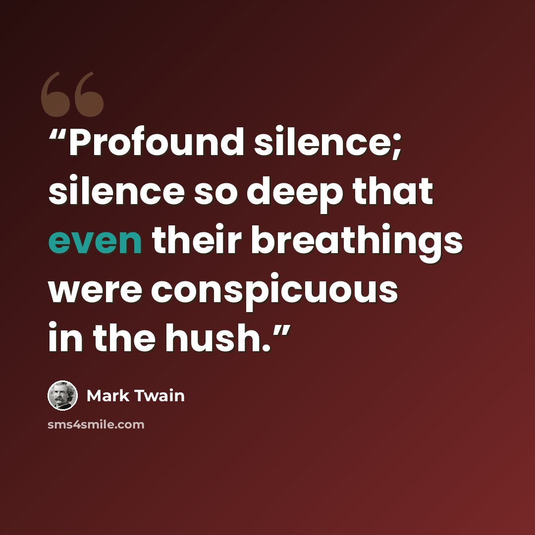 “Profound silence; silence so deep that even their breathings were conspicuous in the hush.” quote by Mark Twain