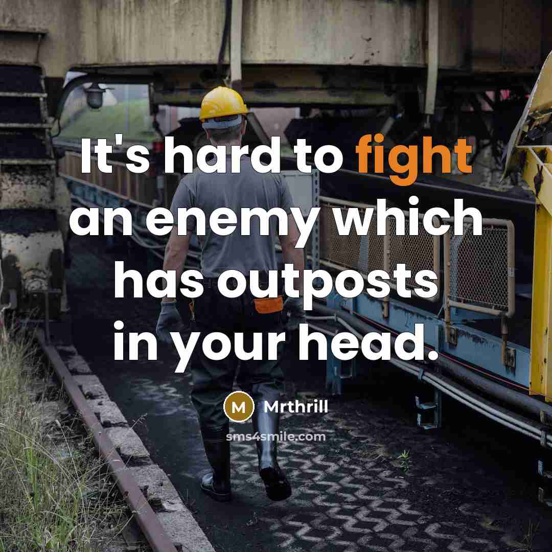 “It's hard to fight an enemy which has outposts in your head.” quote by Mrthrill