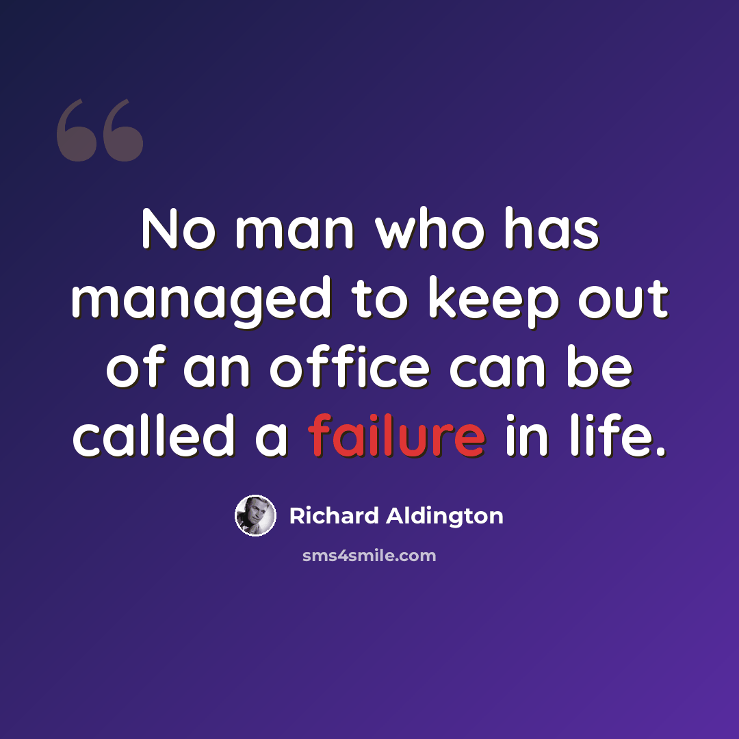 “No man who has managed to keep out of an office can be called a failure in life.” quote by Richard Aldington