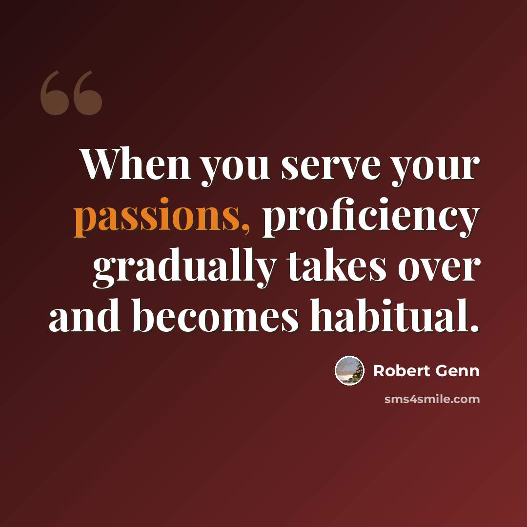“When you serve your passions, proficiency gradually takes over and becomes habitual.” quote by Robert Genn