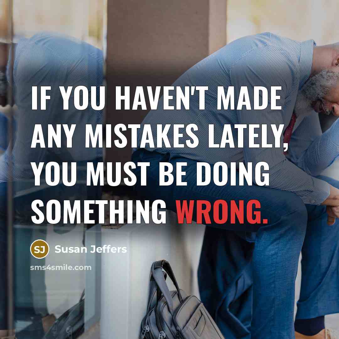 “if you haven't made any mistakes lately, you must be doing something wrong.” quote by Susan Jeffers