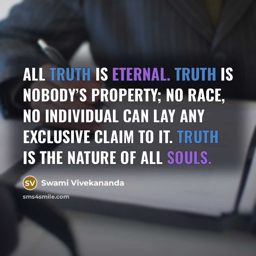 “All truth is eternal. Truth is nobody’s property; no race, no individual can lay any exclusive claim to it. Truth is the nature of all souls.” quote by Swami Vivekananda