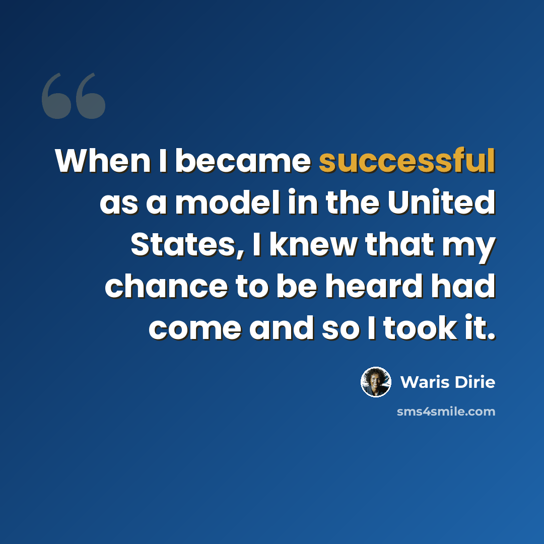 “When I became successful as a model in the United States, I knew that my chance to be heard had come and so I took it.” quote by Waris Dirie