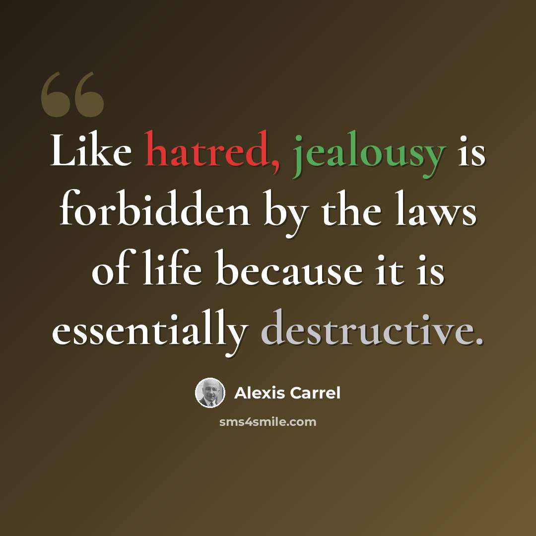 “Like hatred, jealousy is forbidden by the laws of life because it is essentially destructive.” quote by Alexis Carrel