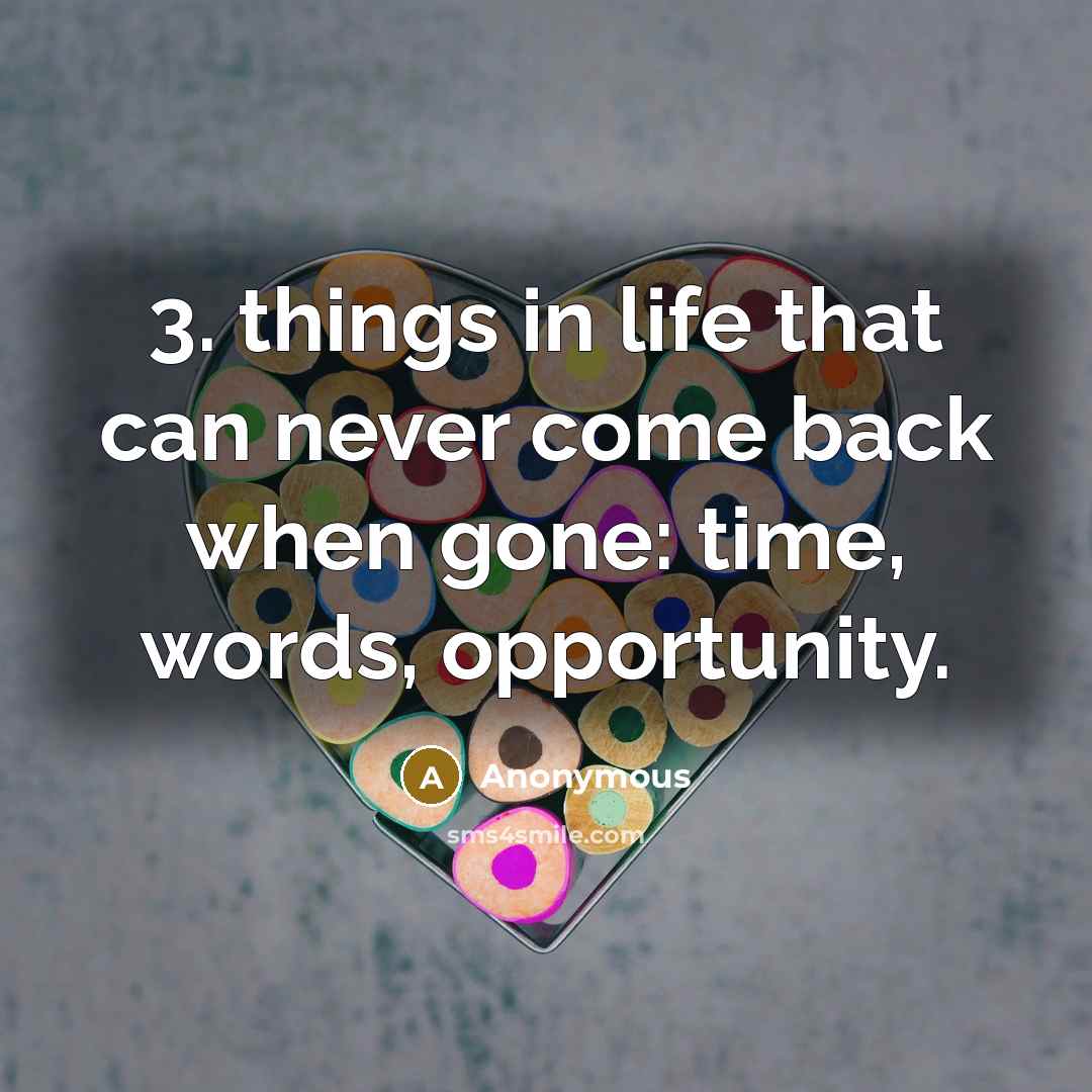 “3. things in life that can never come back when gone: time, words, opportunity.” quote by Anonymous