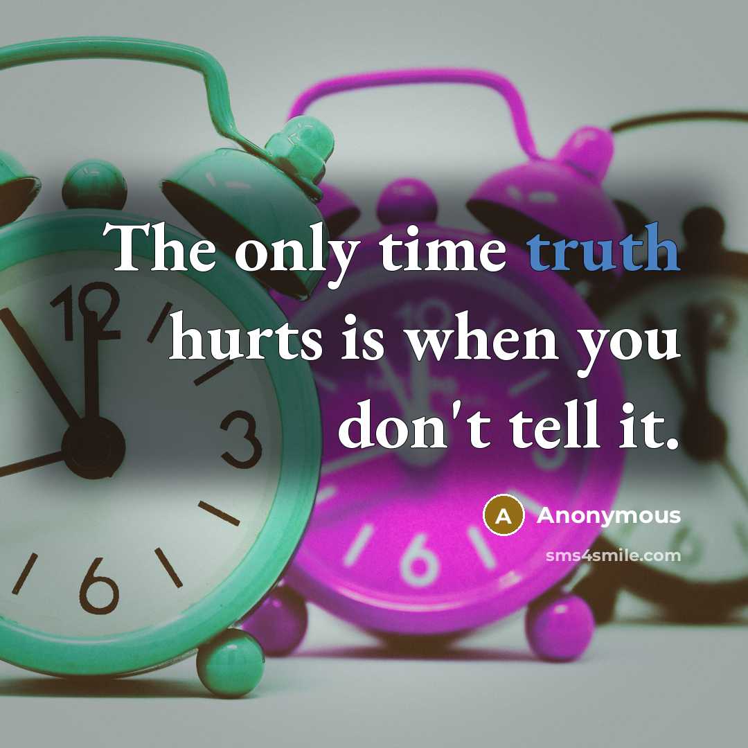 “The only time truth hurts is when you don't tell it.” quote by Anonymous