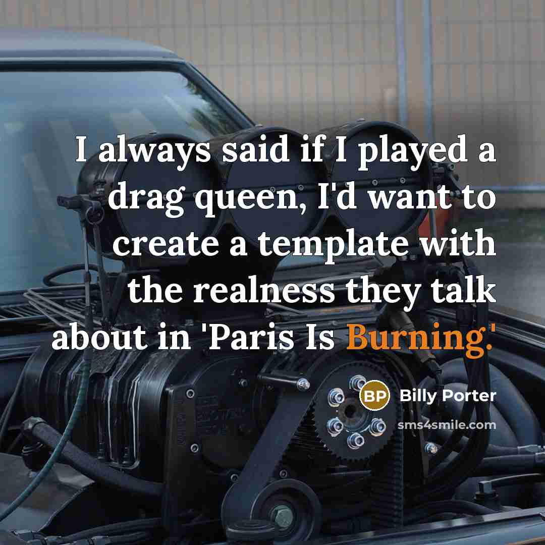 “I always said if I played a drag queen, I'd want to create a template with the realness they talk about in 'Paris Is Burning.'” quote by Billy Porter