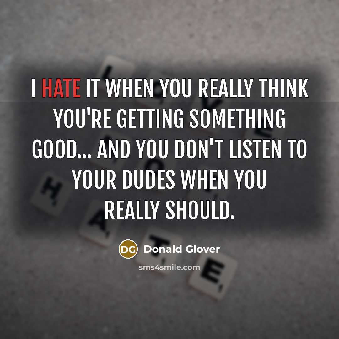 “I hate it when you really think you're getting something good... and you don't listen to your dudes when you really should.” quote by Donald Glover