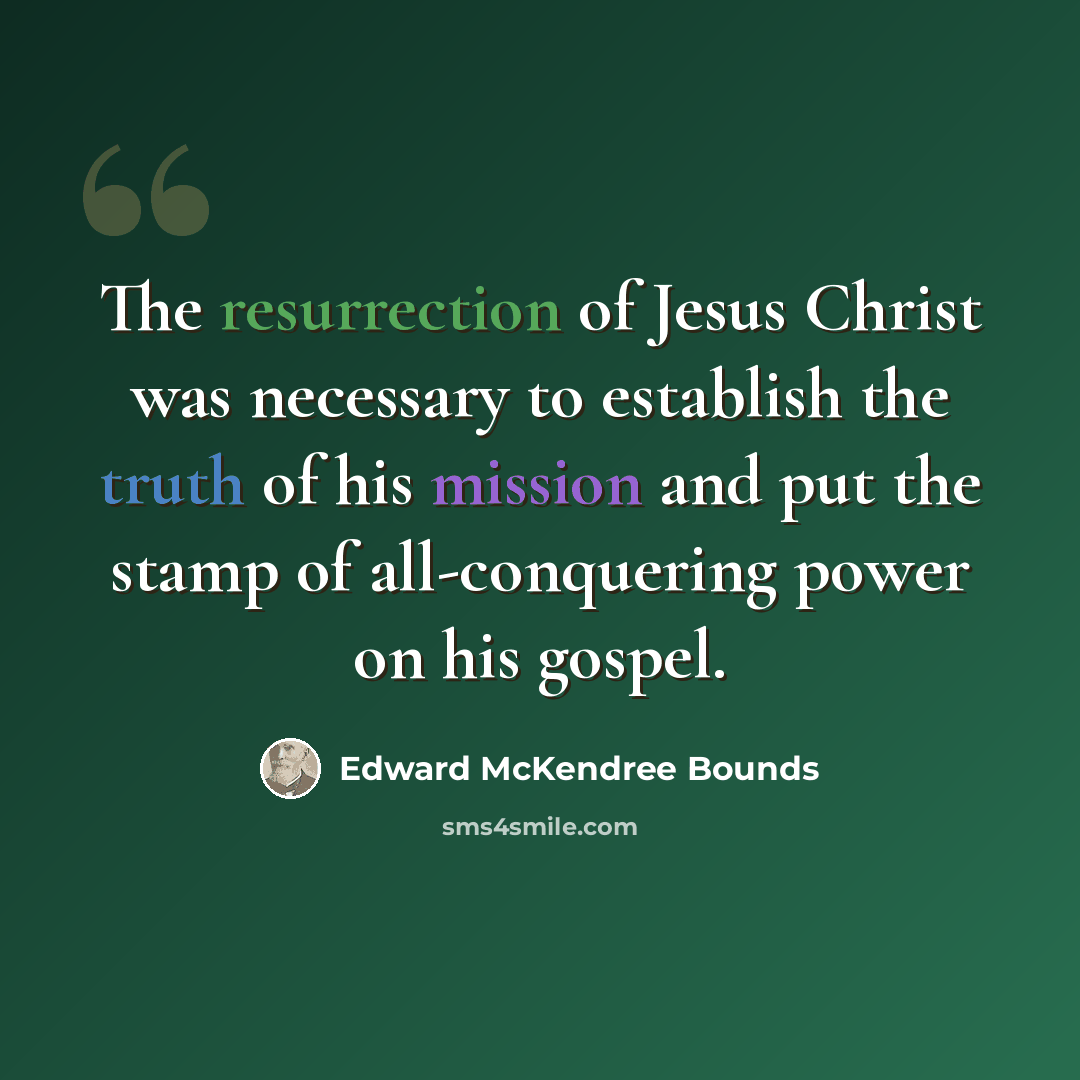 “The resurrection of Jesus Christ was necessary to establish the truth of his mission and put the stamp of all-conquering power on his gospel.” quote by Edward McKendree Bounds