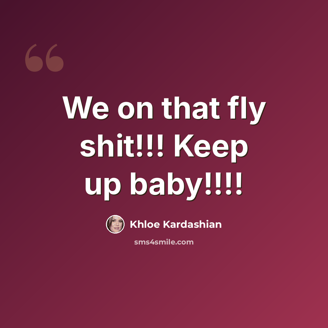 “We on that fly shit!!! Keep up baby!!!!” quote by Khloe Kardashian