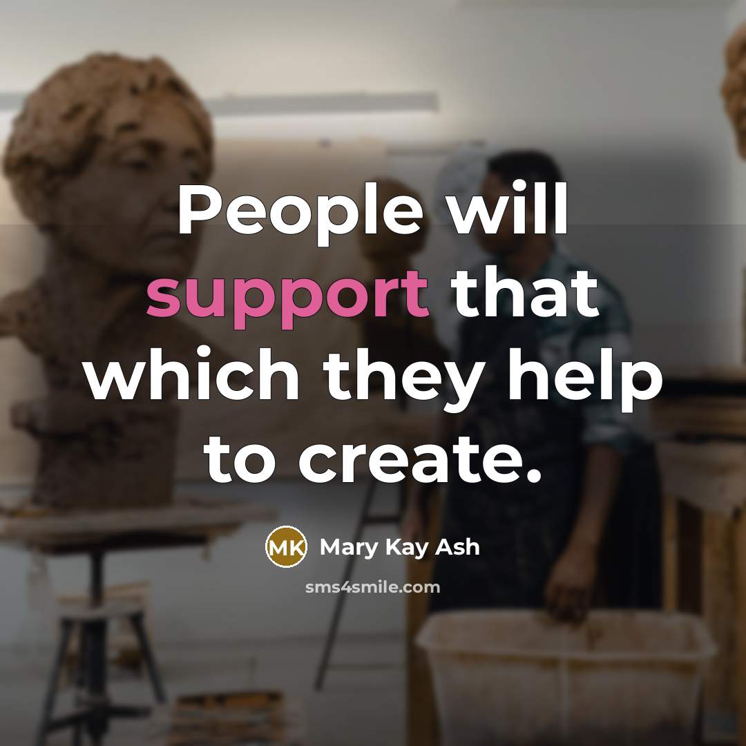 “People will support that which they help to create.” quote by Mary Kay Ash