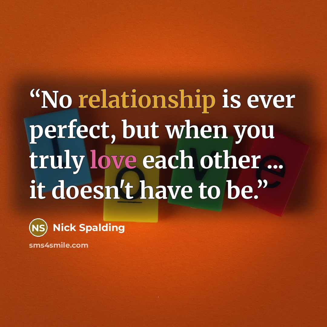 “No relationship is ever perfect, but when you truly love each other ... it doesn't have to be.” quote by Nick Spalding