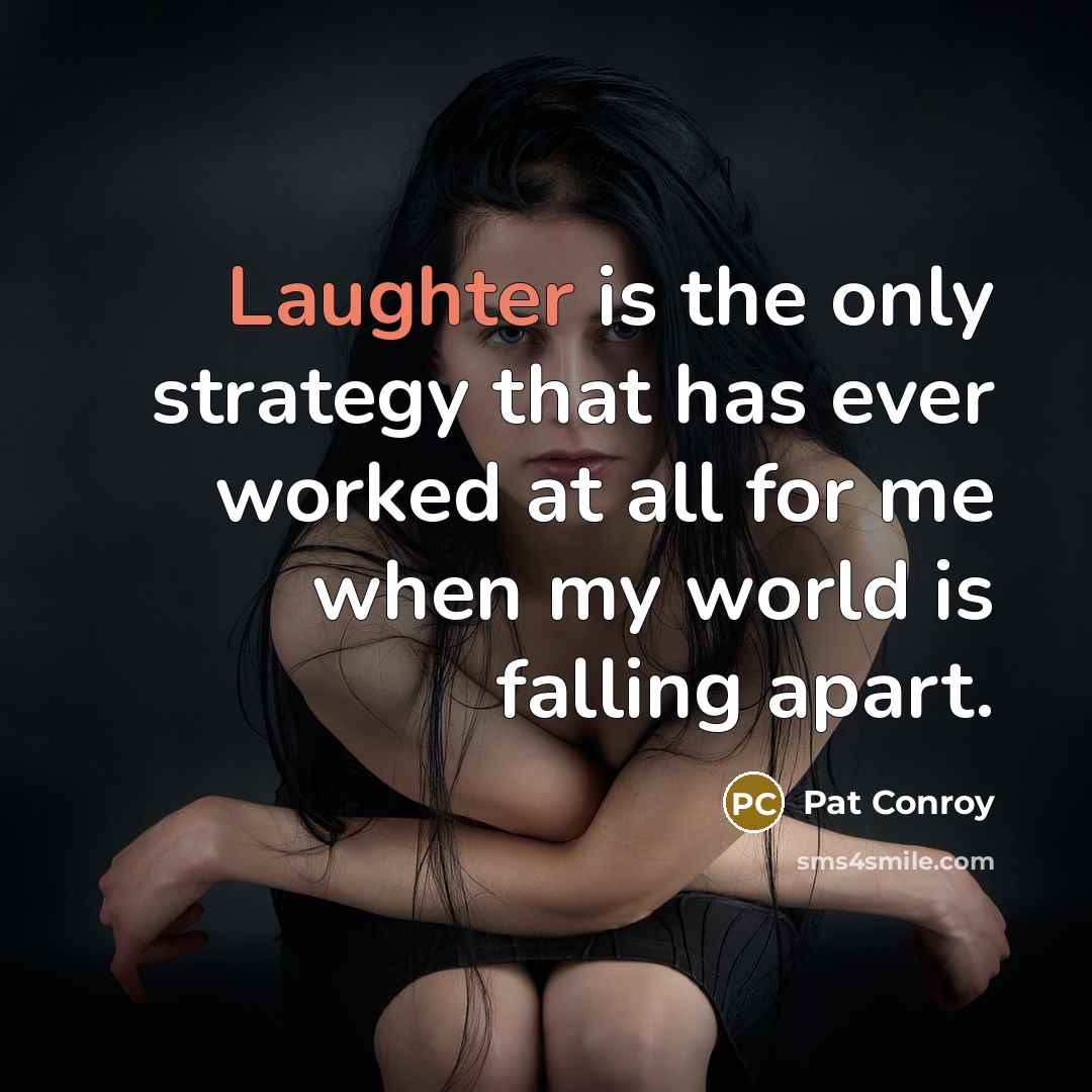 “Laughter is the only strategy that has ever worked at all for me when my world is falling apart.” quote by Pat Conroy
