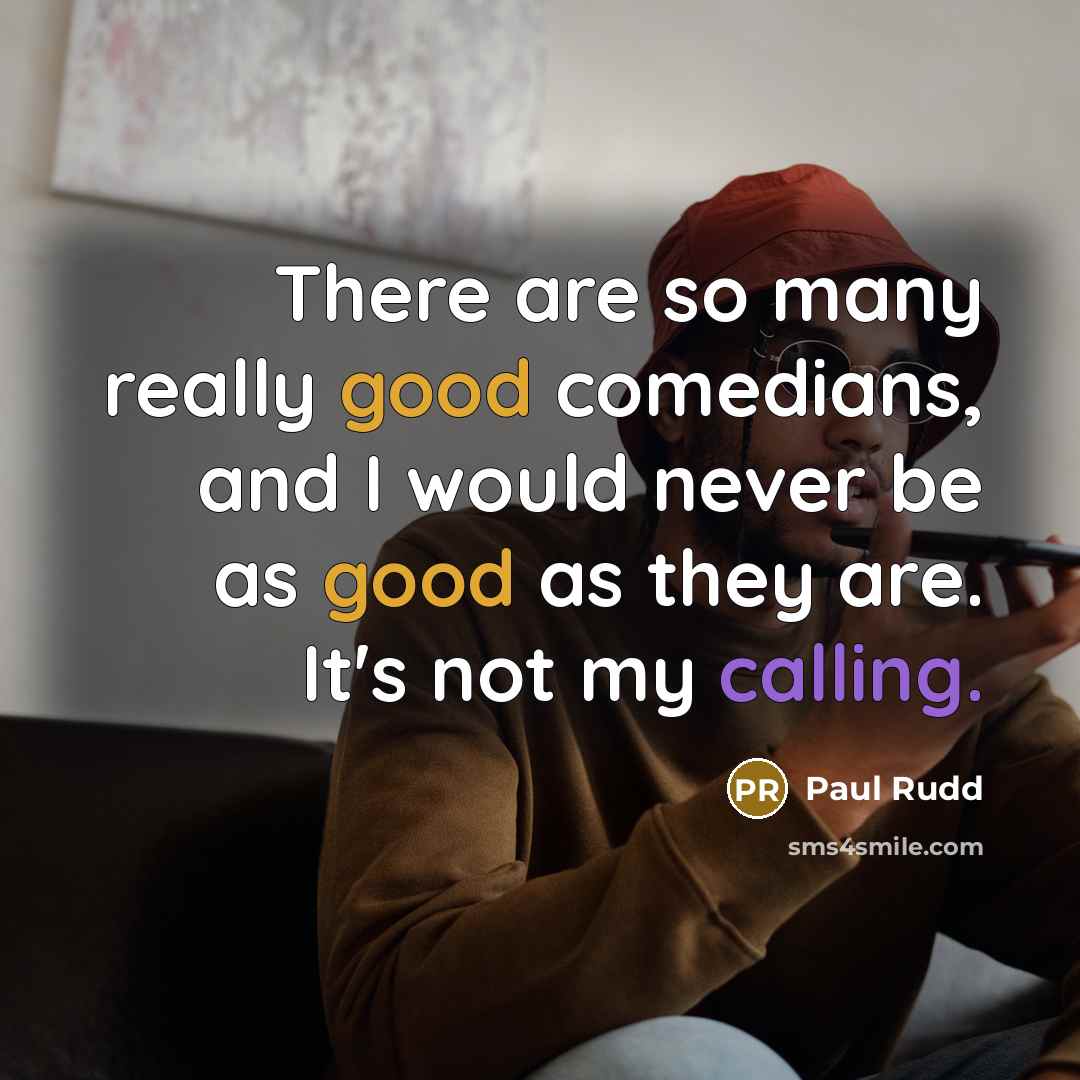 “There are so many really good comedians, and I would never be as good as they are. It's not my calling.” quote by Paul Rudd