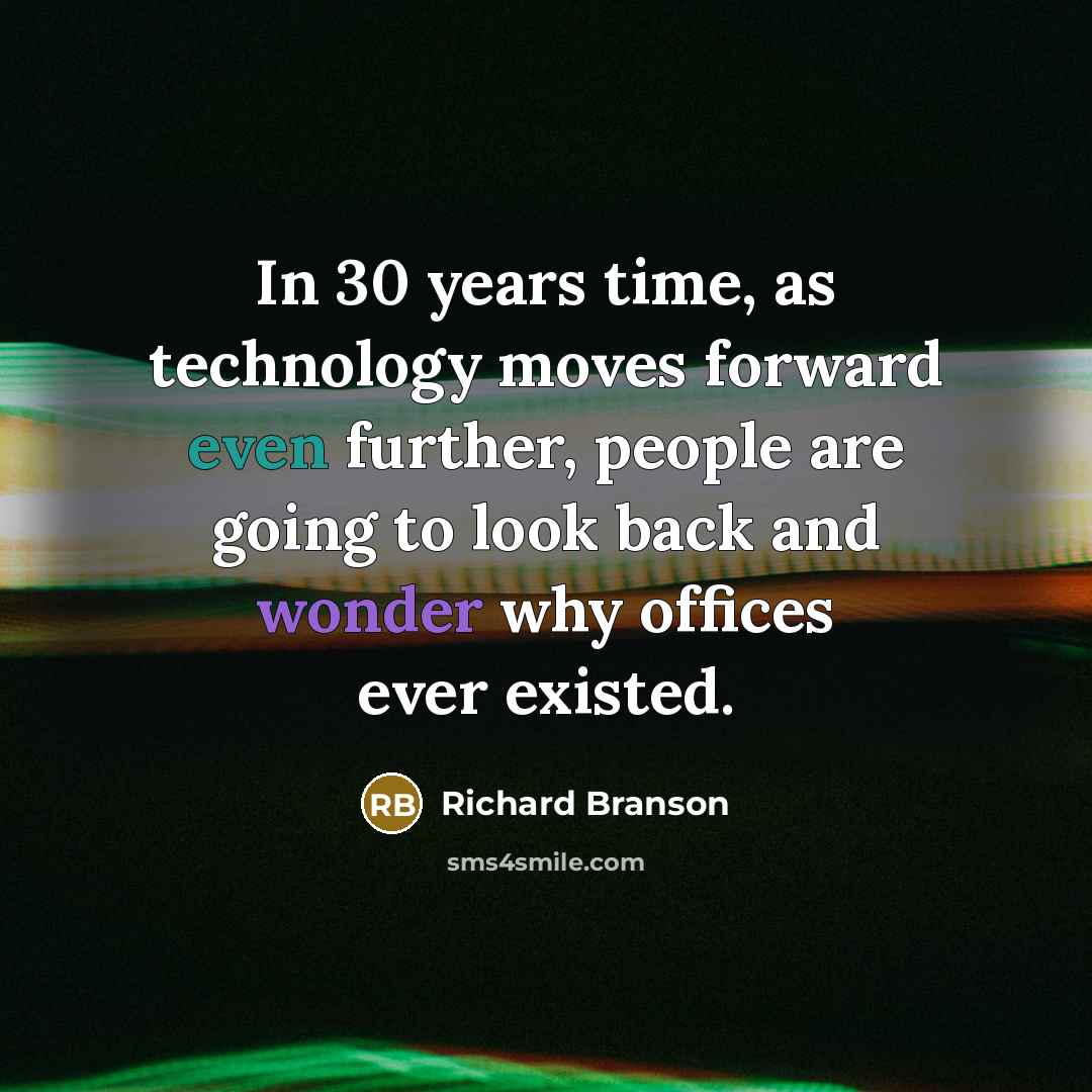“In 30 years time, as technology moves forward even further, people are going to look back and wonder why offices ever existed.” quote by Richard Branson