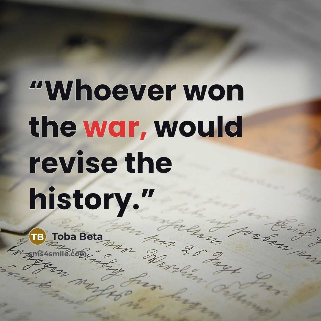 “Whoever won the war, would revise the history.” quote by Toba Beta