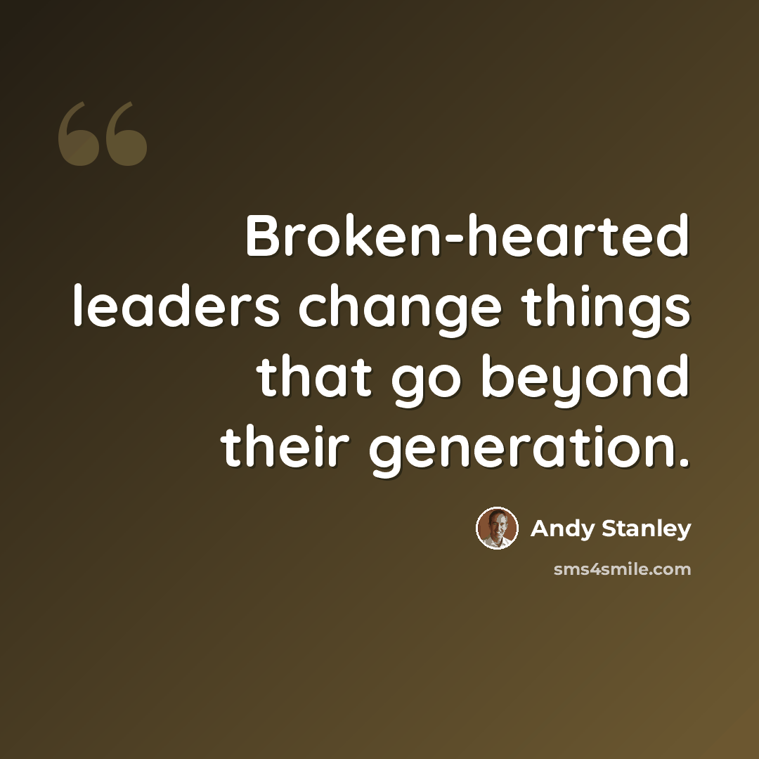 “Broken-hearted leaders change things that go beyond their generation.” quote by Andy Stanley