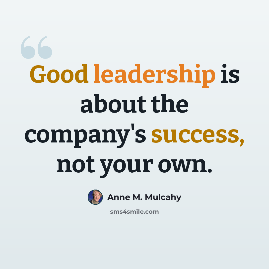 “Good leadership is about the company's success, not your own.” quote by Anne M. Mulcahy
