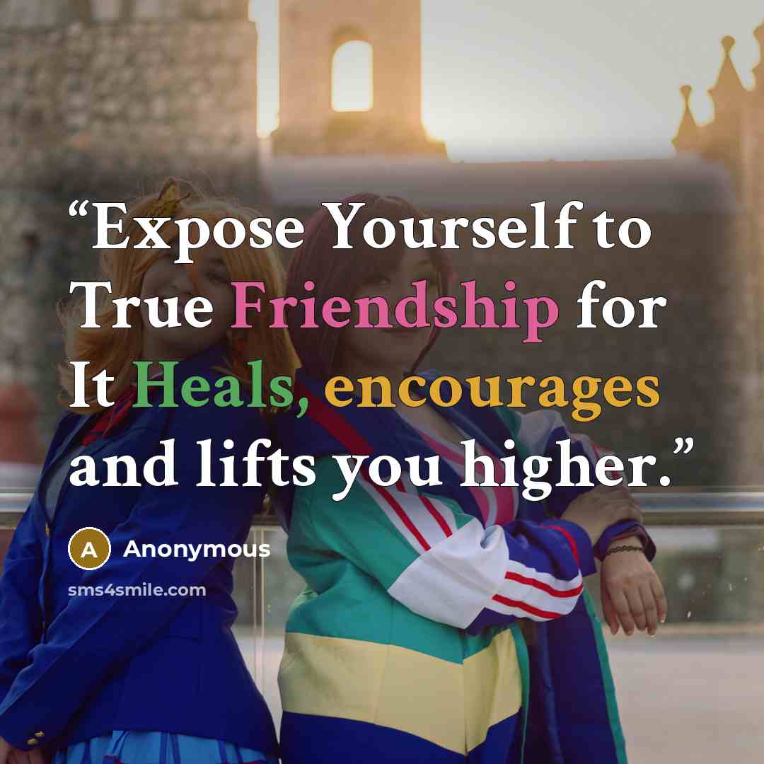 “Expose Yourself to True Friendship for It Heals, encourages and lifts you higher.” quote by Anonymous
