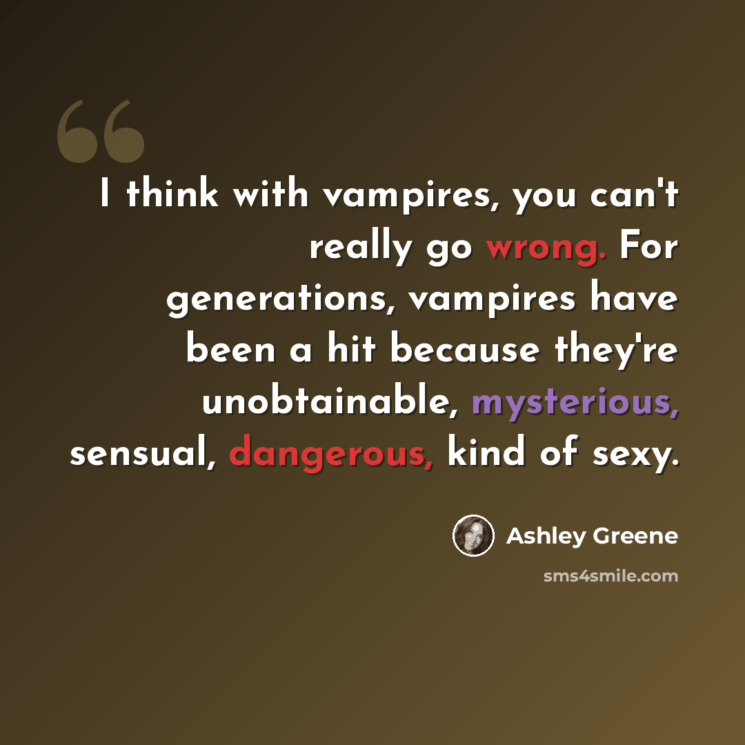 “I think with vampires, you can't really go wrong. For generations, vampires have been a hit because they're unobtainable, mysterious, sensual, dangerous, kind of sexy.” quote by Ashley Greene