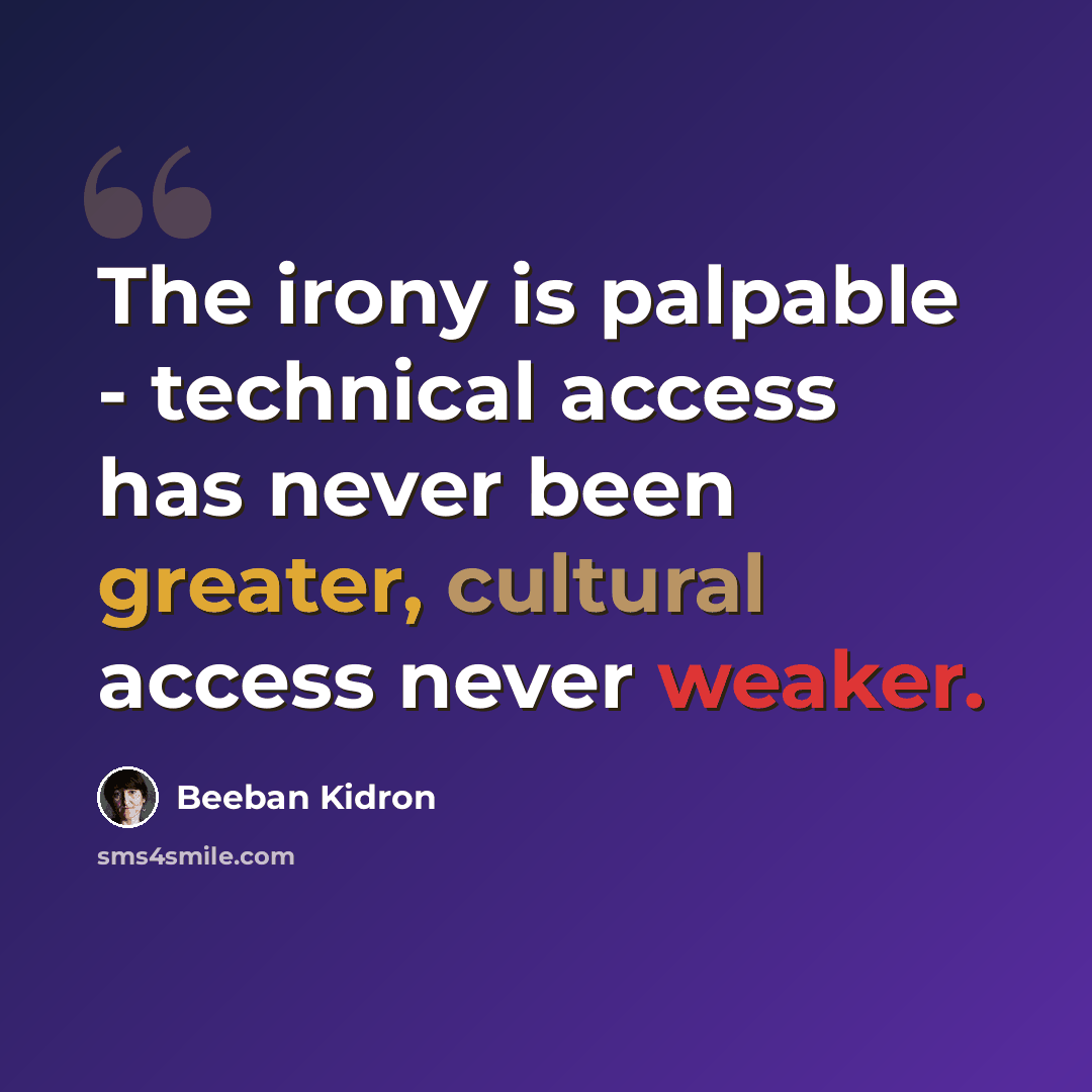 “The irony is palpable - technical access has never been greater, cultural access never weaker.” quote by Beeban Kidron