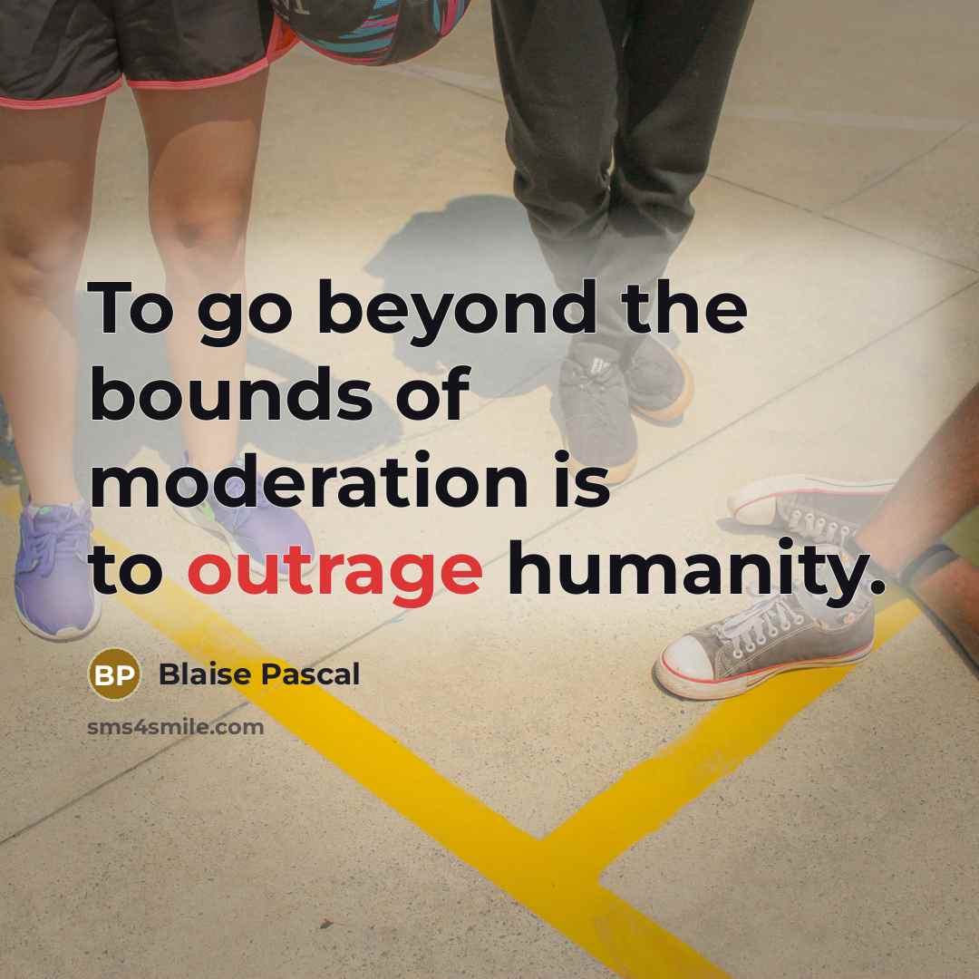 “To go beyond the bounds of moderation is to outrage humanity.” quote by Blaise Pascal