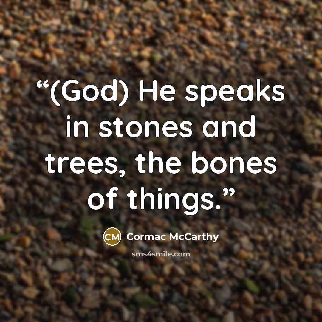 “(God) He speaks in stones and trees, the bones of things.” quote by Cormac McCarthy
