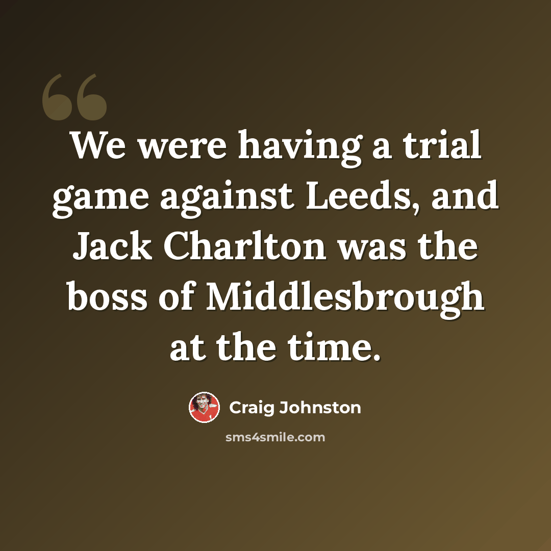 “We were having a trial game against Leeds, and Jack Charlton was the boss of Middlesbrough at the time.” quote by Craig Johnston