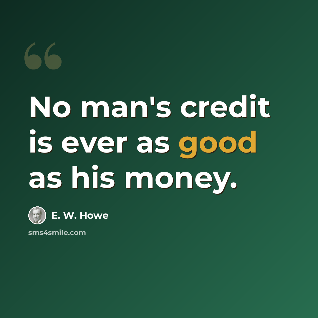 “No man's credit is ever as good as his money.” quote by E. W. Howe