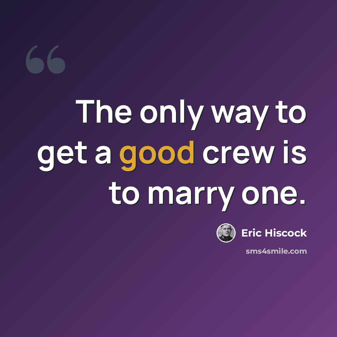 “The only way to get a good crew is to marry one.” quote by Eric Hiscock