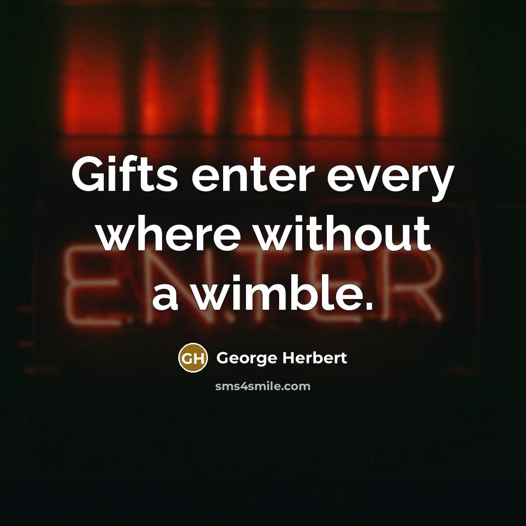 “Gifts enter every where without a wimble.” quote by George Herbert