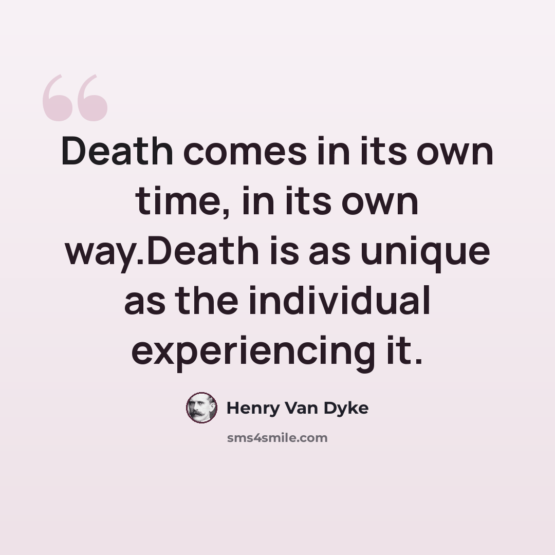 “Death comes in its own time, in its own way.Death is as unique as the individual experiencing it.” quote by Henry Van Dyke