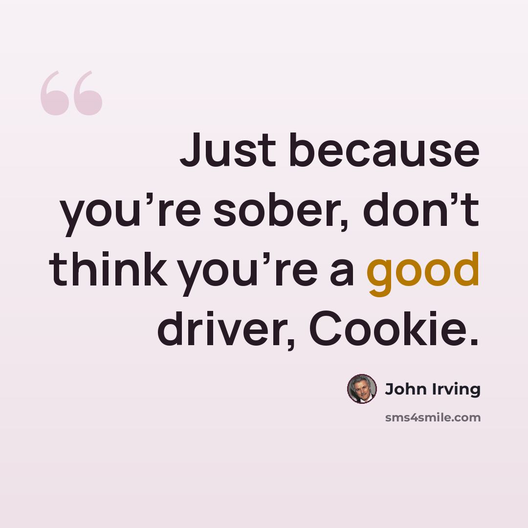 “Just because you're sober, don't think you're a good driver, Cookie.” quote by John Irving