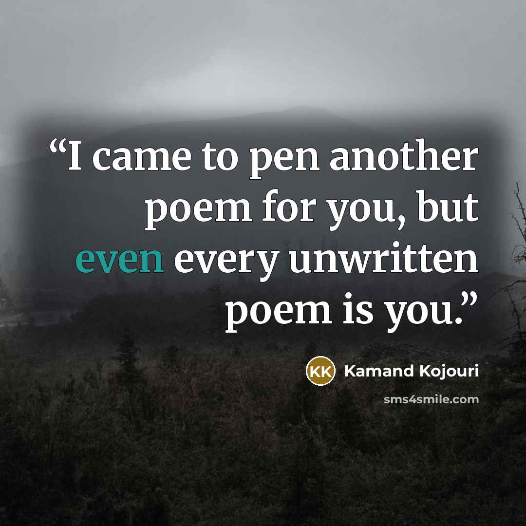 “I came to pen another poem for you, but even every unwritten poem is you.” quote by Kamand Kojouri